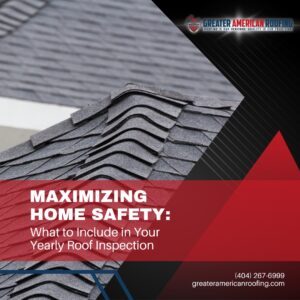 Greater American Roofing Maximizing Home Safety What to Include in Your Yearly Roof Inspection